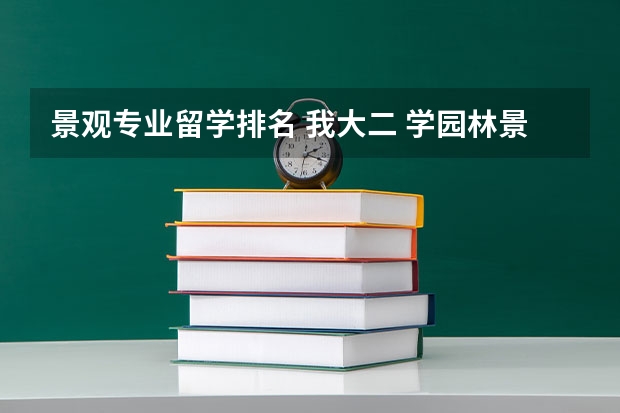 景观专业留学排名 我大二 学园林景观设计 毕业后想出国留学 去哪个国家的哪个大学比较好