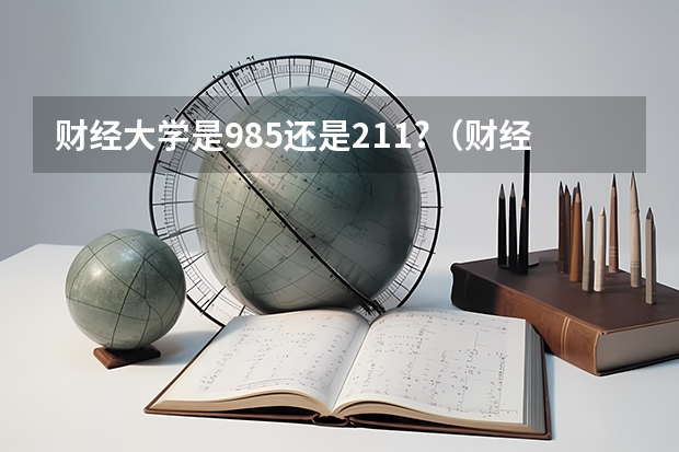 财经大学是985还是211?（财经大学排名2022最新排名）