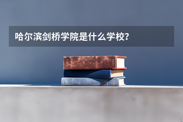 哈尔滨剑桥学院是什么学校？