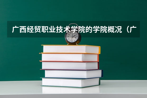 广西经贸职业技术学院的学院概况（广西经贸职业技术学院开学时间）