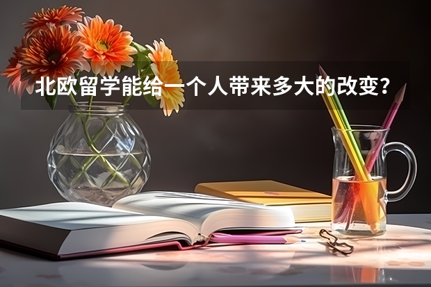 北欧留学能给一个人带来多大的改变？北欧留学需要了解哪些事情呢？