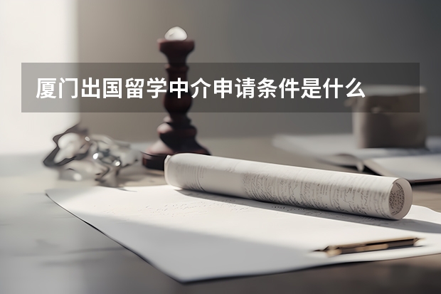 厦门出国留学中介申请条件是什么