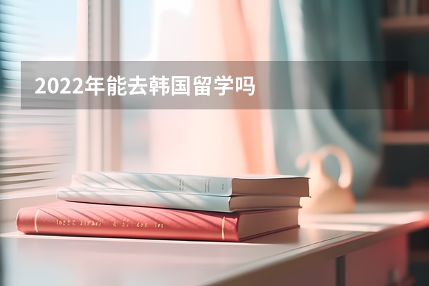2022年能去韩国留学吗