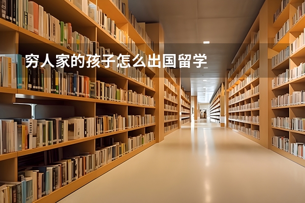 穷人家的孩子怎么出国留学