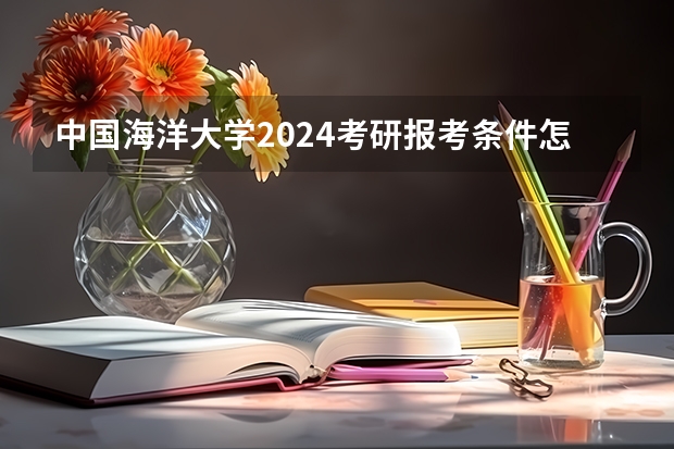 中国海洋大学2024考研报考条件怎么查？