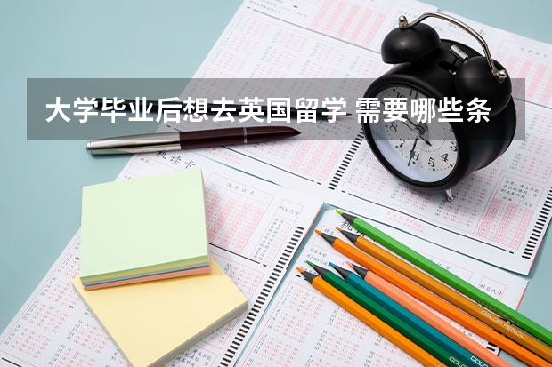 大学毕业后想去英国留学 需要哪些条件？