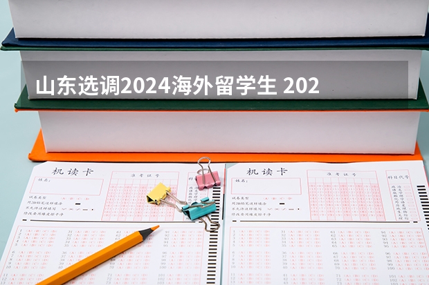 山东选调2024海外留学生 2024山东省选调生考试时间