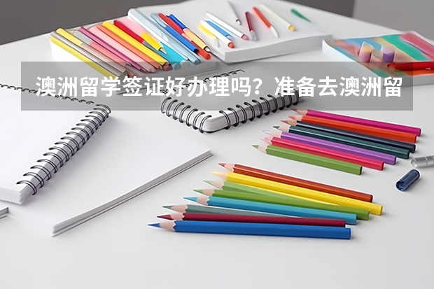 澳洲留学签证好办理吗？准备去澳洲留学