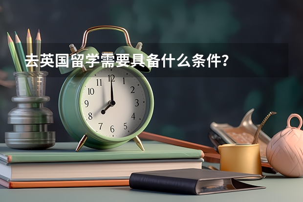 去英国留学需要具备什么条件？