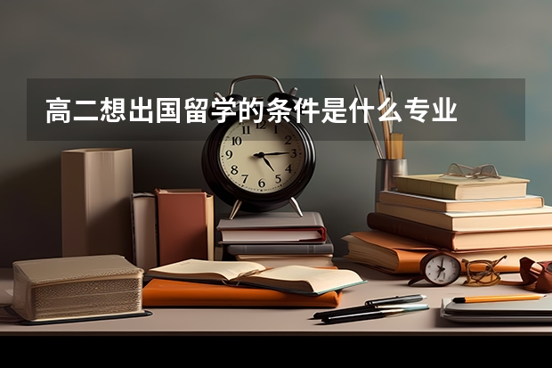 高二想出国留学的条件是什么专业