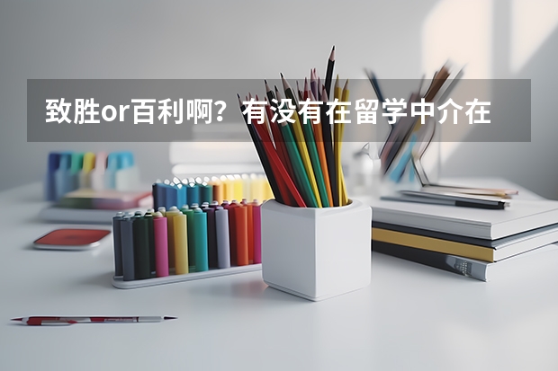 致胜or百利啊？有没有在留学中介在申请的同学吗给些建议？