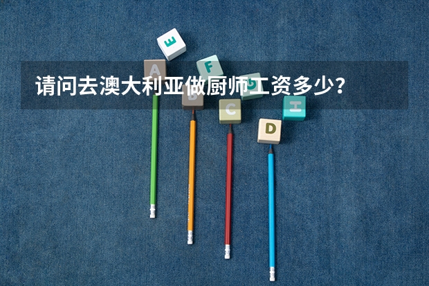 请问去澳大利亚做厨师工资多少?