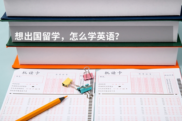 想出国留学,怎么学英语?