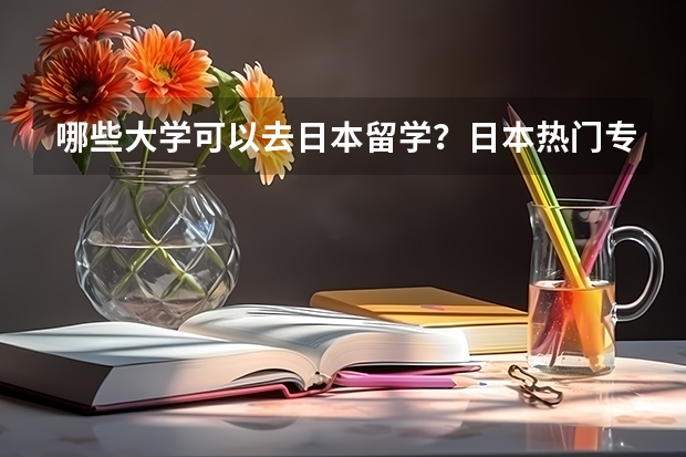 哪些大学可以去日本留学？日本热门专业有哪些呢？