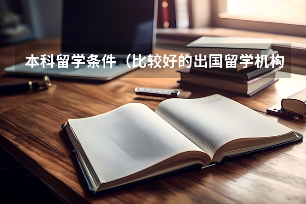 本科留学条件（比较好的出国留学机构）