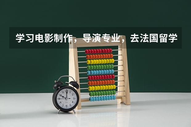 学习电影制作,导演专业,去法国留学好,还是英国留学 学的表演专业,想出国留学,那里的学校好