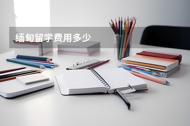 缅甸留学费用多少