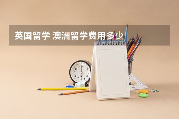 英国留学 澳洲留学费用多少
