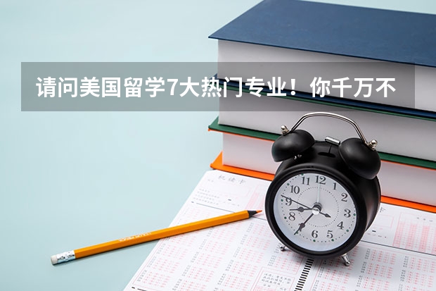 请问美国留学7大热门专业！你千万不要错过 请问德国留学比较好的专业