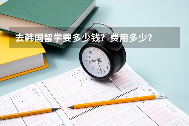 去韩国留学要多少钱？费用多少？