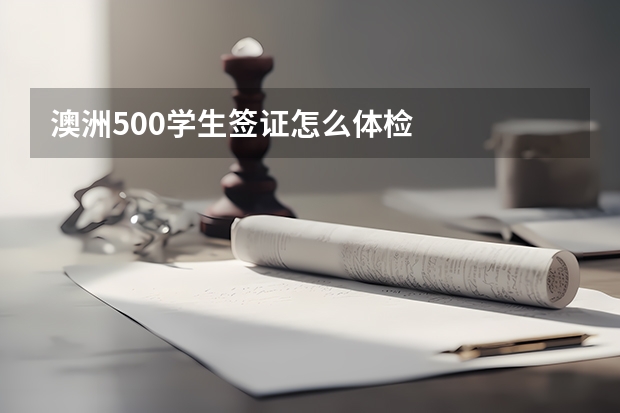 澳洲500学生签证怎么体检