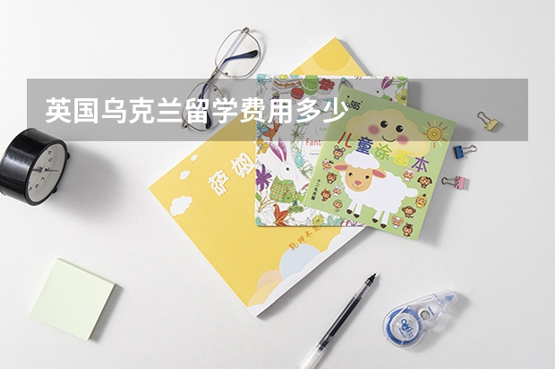英国乌克兰留学费用多少