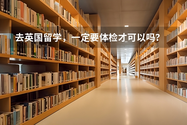 去英国留学，一定要体检才可以吗？