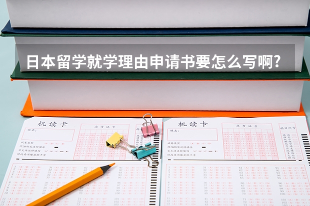 日本留学就学理由申请书要怎么写啊?