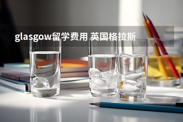 glasgow留学费用 英国格拉斯哥大学留学奖学金申请要求介绍