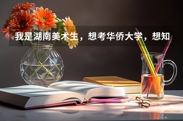 我是湖南美术生,想考华侨大学,想知道专业和文化大概要多少分