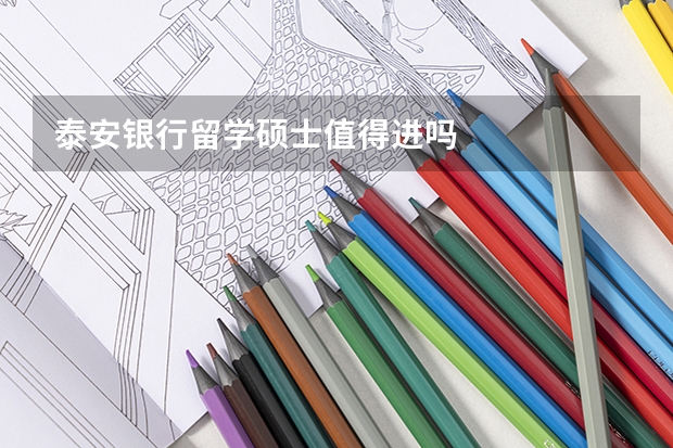 泰安银行留学硕士值得进吗
