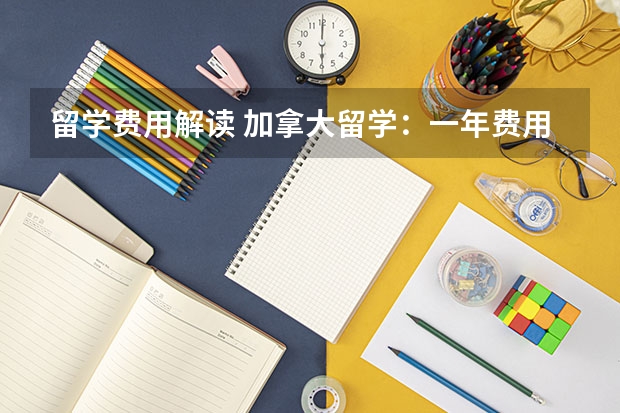 留学费用解读 加拿大留学：一年费用明细