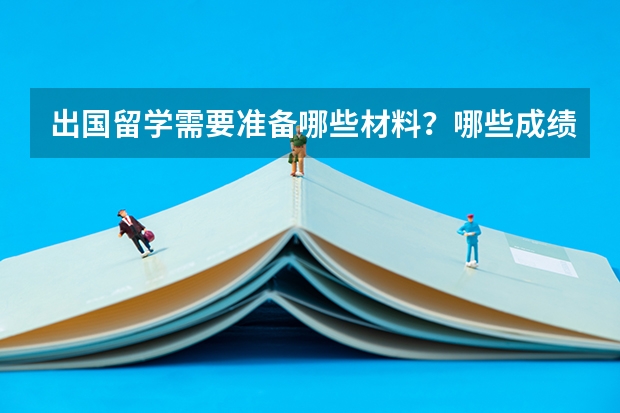 出国留学需要准备哪些材料?哪些成绩?另外申请奖学金需要哪些证明和条件?