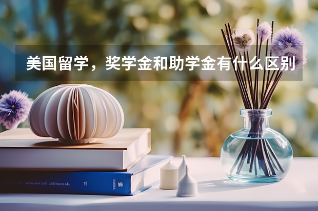 美国留学，奖学金和助学金有什么区别