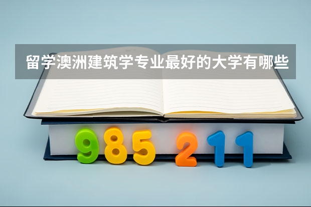 留学澳洲建筑学专业最好的大学有哪些