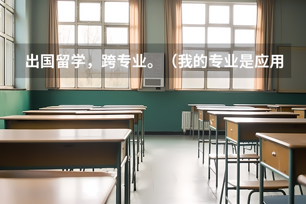 出国留学，跨专业。（我的专业是应用物理学，想问下关于跨专业出国留学）