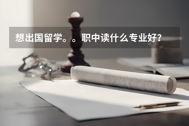 想出国留学。。职中读什么专业好？