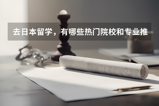 去日本留学，有哪些热门院校和专业推荐就读？