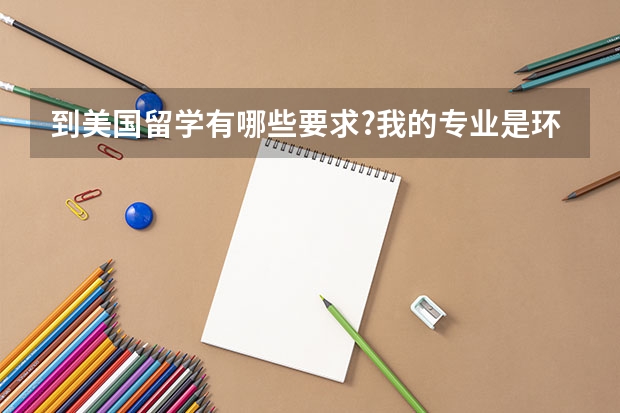 到美国留学有哪些要求?我的专业是环境科学,最好去哪个大学?