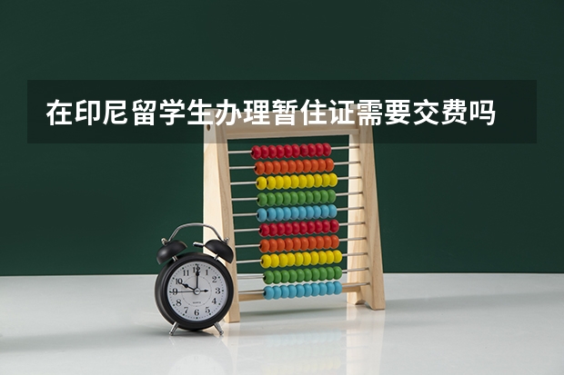 在印尼留学生办理暂住证需要交费吗