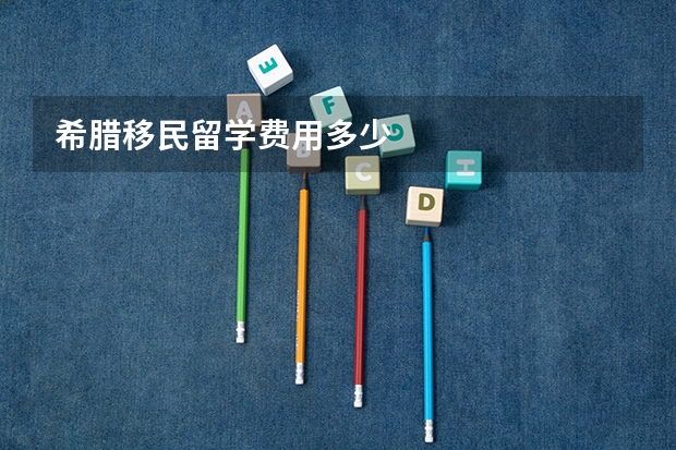希腊移民留学费用多少
