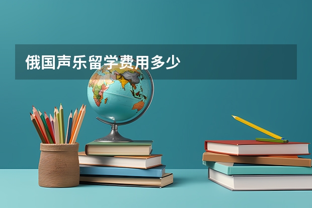 俄国声乐留学费用多少