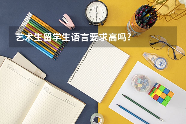 艺术生留学生语言要求高吗?