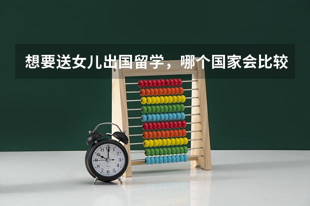 想要送女儿出国留学，哪个国家会比较安全一些？