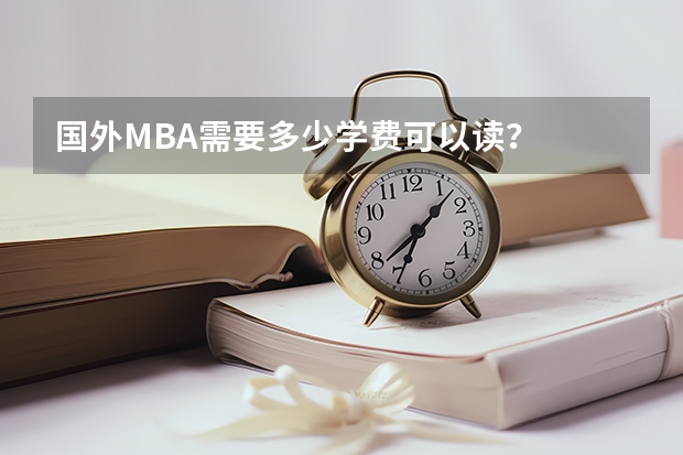 国外MBA需要多少学费可以读？