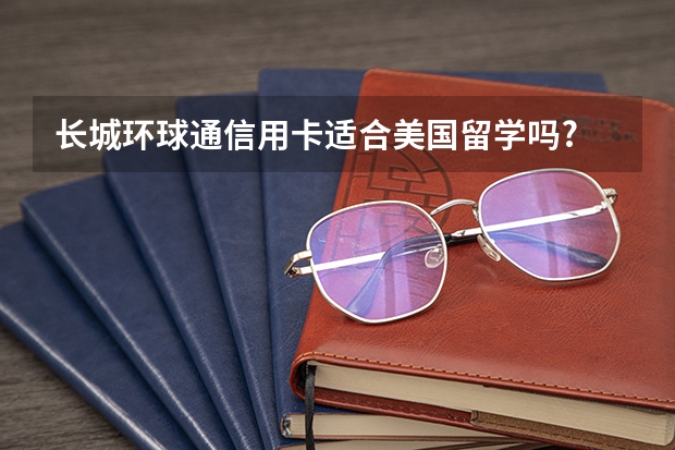 长城环球通信用卡适合美国留学吗?