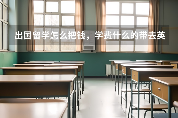 出国留学怎么把钱，学费什么的带去英国？