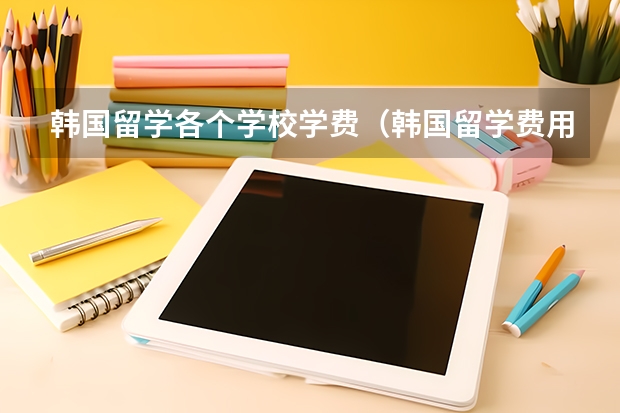 韩国留学各个学校学费(韩国留学费用)