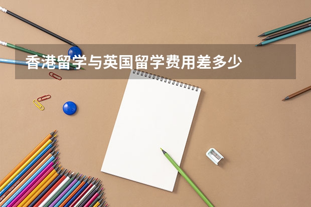 香港留学与英国留学费用差多少