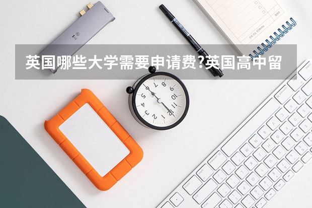 英国哪些大学需要申请费?英国高中留学费用要多少？